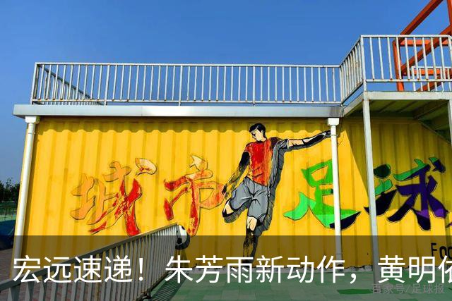 宏远速递！朱芳雨新动作，黄明依或将租借离队，徐昕获NCAA名校青睐